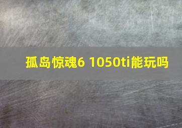 孤岛惊魂6 1050ti能玩吗